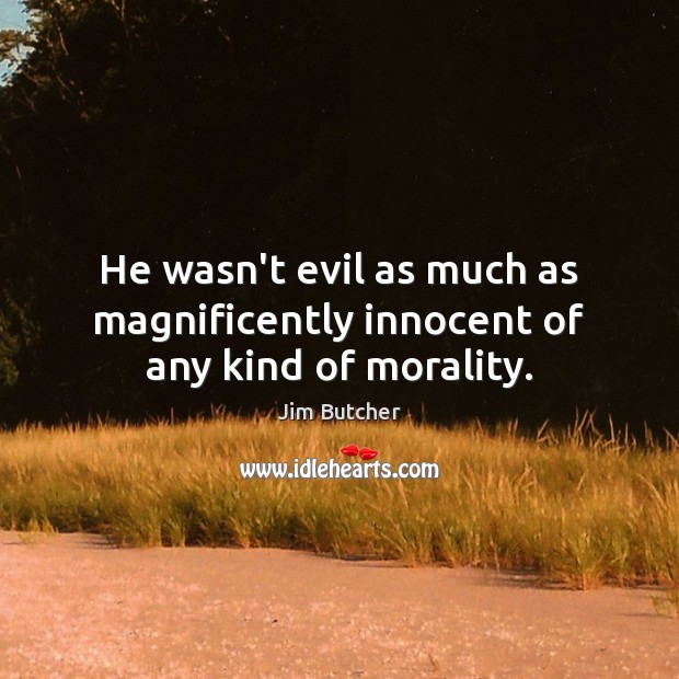 He wasn’t evil as much as magnificently innocent of any kind of morality. Jim Butcher Picture Quote