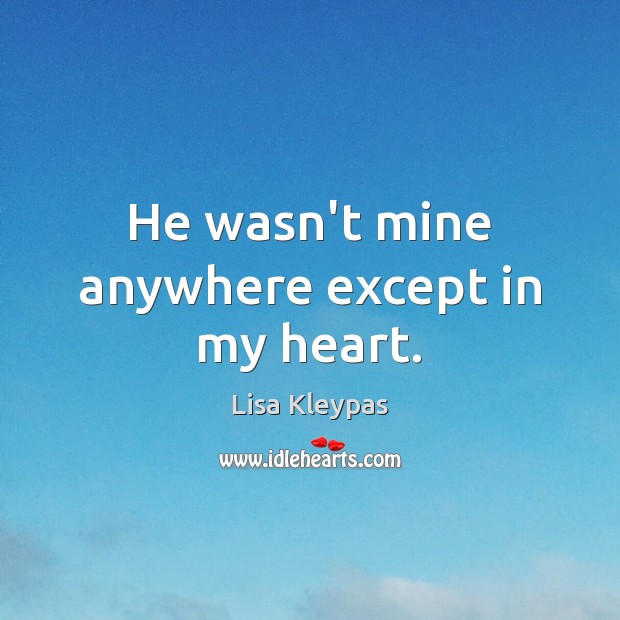 He wasn’t mine anywhere except in my heart. Lisa Kleypas Picture Quote