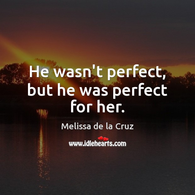 He wasn’t perfect, but he was perfect for her. Melissa de la Cruz Picture Quote
