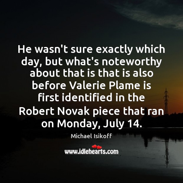 He wasn’t sure exactly which day, but what’s noteworthy about that is Michael Isikoff Picture Quote