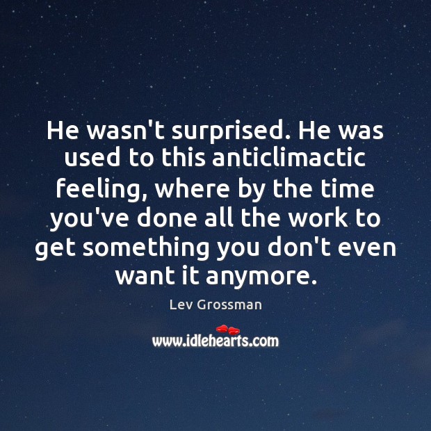He wasn’t surprised. He was used to this anticlimactic feeling, where by Lev Grossman Picture Quote