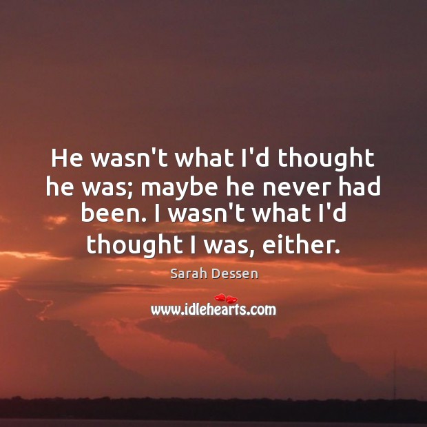 He wasn’t what I’d thought he was; maybe he never had been. Sarah Dessen Picture Quote
