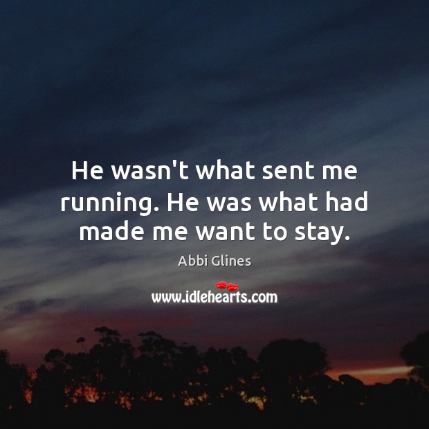 He wasn’t what sent me running. He was what had made me want to stay. Abbi Glines Picture Quote
