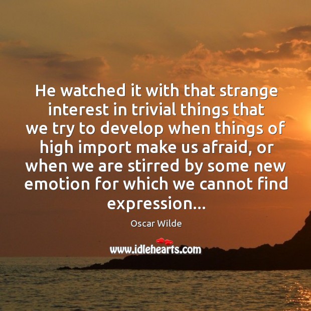 He watched it with that strange interest in trivial things that we Oscar Wilde Picture Quote