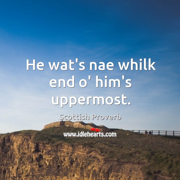 He wat’s nae whilk end o’ him’s uppermost. Scottish Proverbs Image