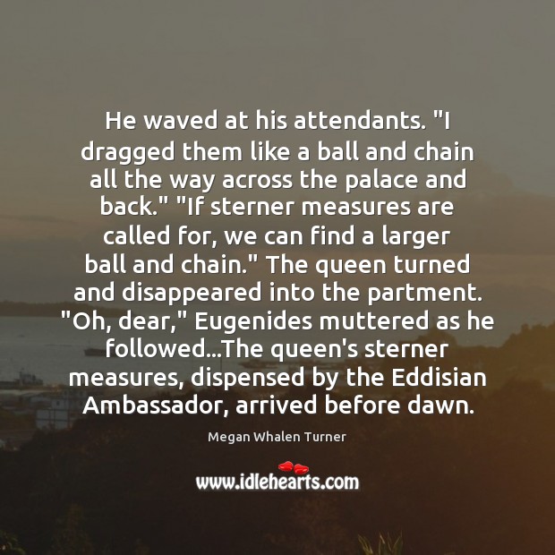 He waved at his attendants. “I dragged them like a ball and Megan Whalen Turner Picture Quote