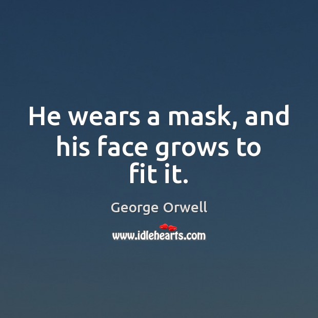 He wears a mask, and his face grows to fit it. George Orwell Picture Quote