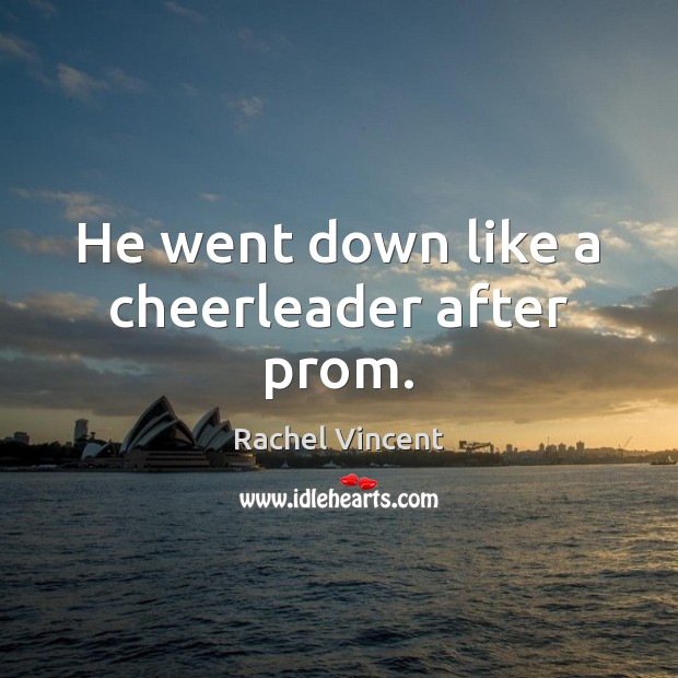 He went down like a cheerleader after prom. Rachel Vincent Picture Quote