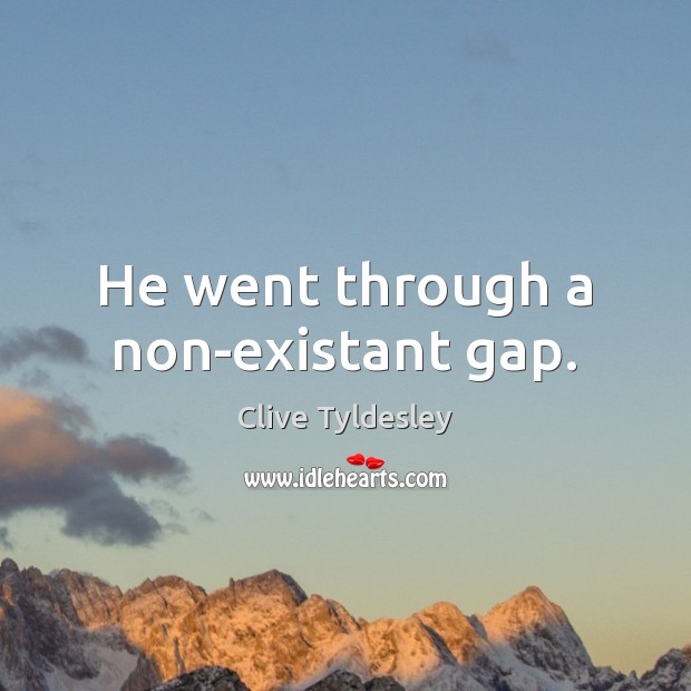He went through a non-existant gap. Clive Tyldesley Picture Quote