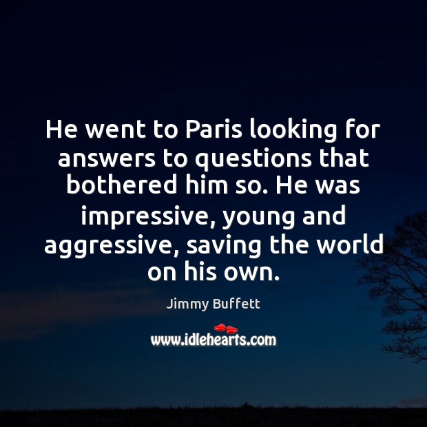 He went to Paris looking for answers to questions that bothered him Jimmy Buffett Picture Quote