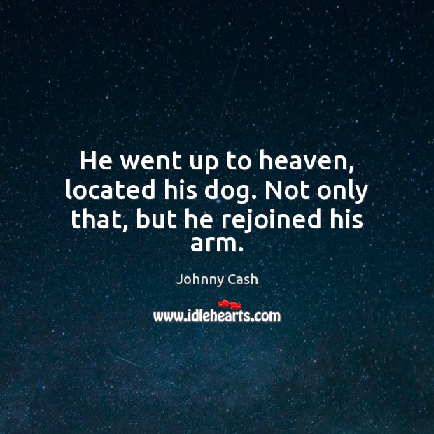 He went up to heaven, located his dog. Not only that, but he rejoined his arm. Johnny Cash Picture Quote