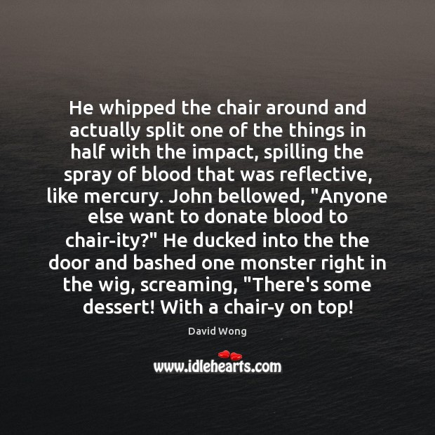 He whipped the chair around and actually split one of the things Donate Quotes Image