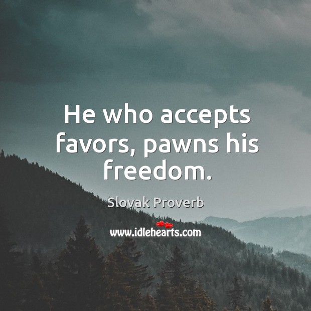 He who accepts favors, pawns his freedom. Slovak Proverbs Image