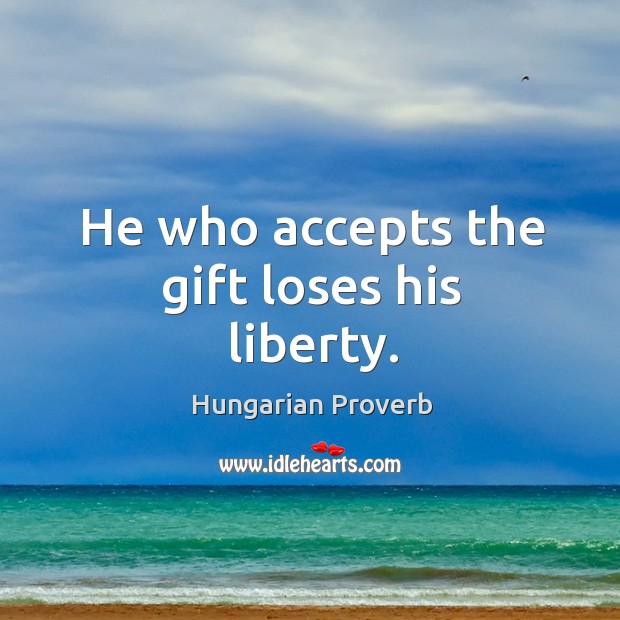 He who accepts the gift loses his liberty. Hungarian Proverbs Image