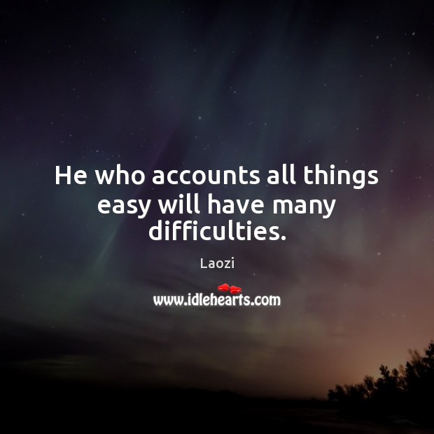 He who accounts all things easy will have many difficulties. Laozi Picture Quote