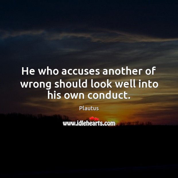 He who accuses another of wrong should look well into his own conduct. Plautus Picture Quote