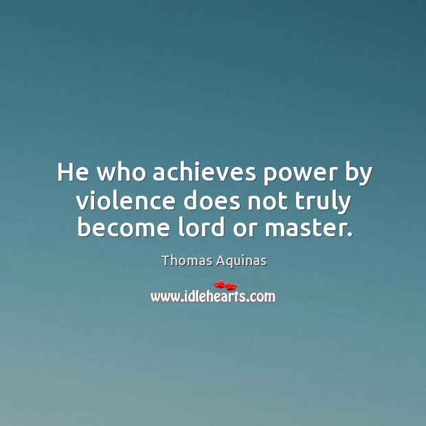 He who achieves power by violence does not truly become lord or master. Image