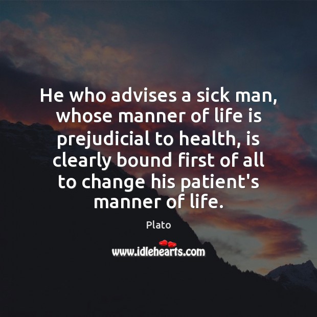 He who advises a sick man, whose manner of life is prejudicial Plato Picture Quote