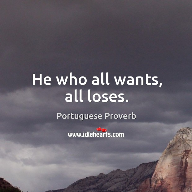 He who all wants, all loses. Portuguese Proverbs Image