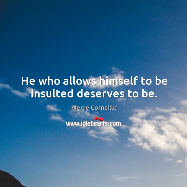 He who allows himself to be insulted deserves to be. Pierre Corneille Picture Quote