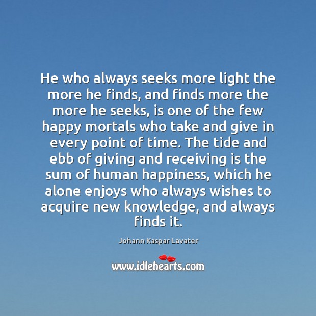 He who always seeks more light the more he finds, and finds Johann Kaspar Lavater Picture Quote