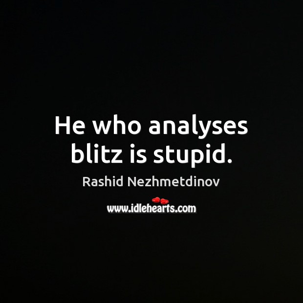 He who analyses blitz is stupid. Image