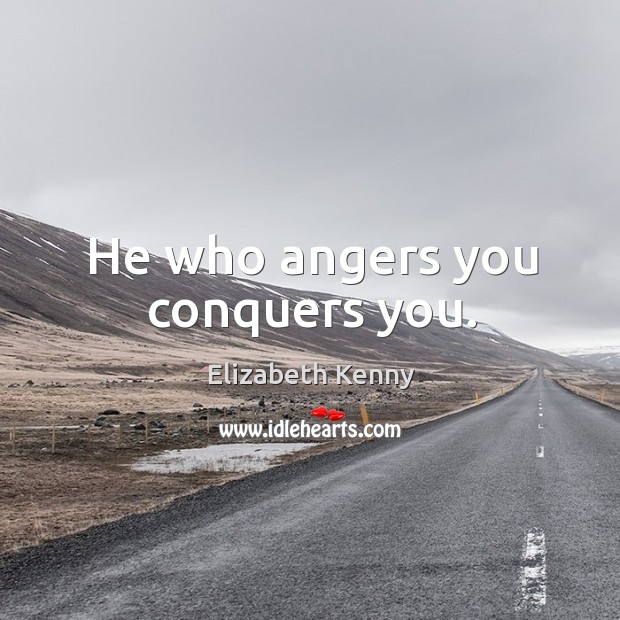 He who angers you conquers you. Elizabeth Kenny Picture Quote