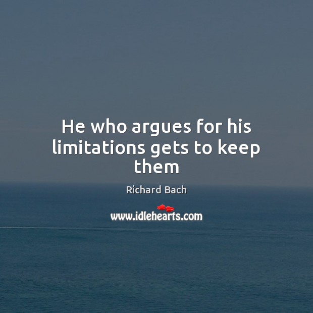He who argues for his limitations gets to keep them Richard Bach Picture Quote