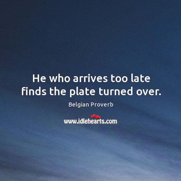 He who arrives too late finds the plate turned over. Belgian Proverbs Image