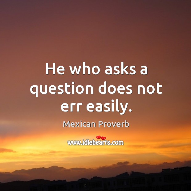 He who asks a question does not err easily. Mexican Proverbs Image