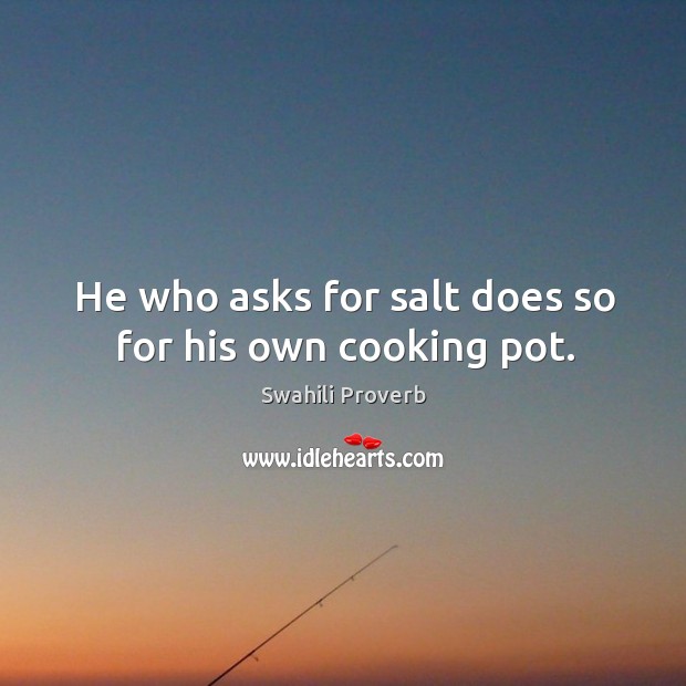 He who asks for salt does so for his own cooking pot. Swahili Proverbs Image