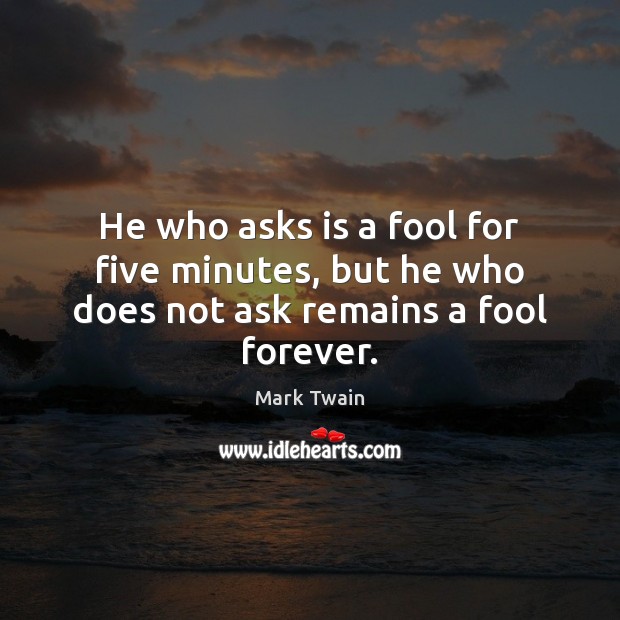 He who asks is a fool for five minutes, but he who does not ask remains a fool forever. Mark Twain Picture Quote