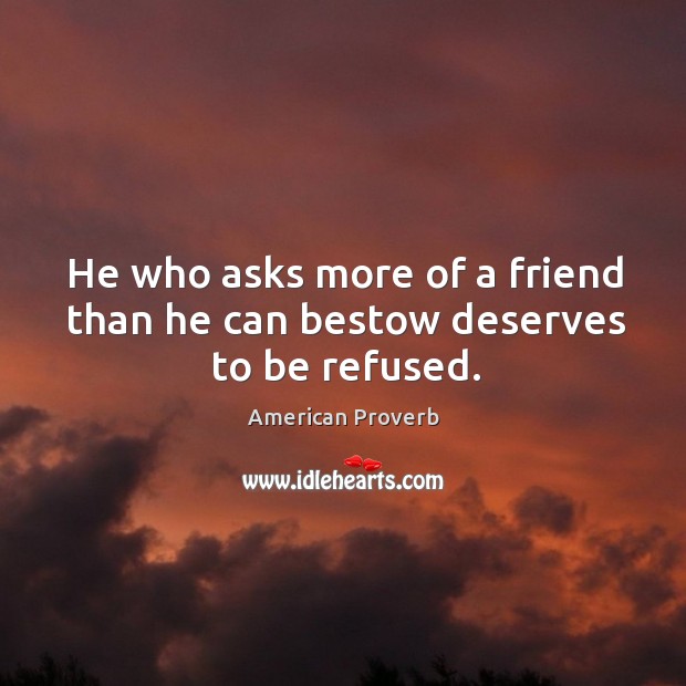 He who asks more of a friend than he can bestow deserves to be refused. American Proverbs Image
