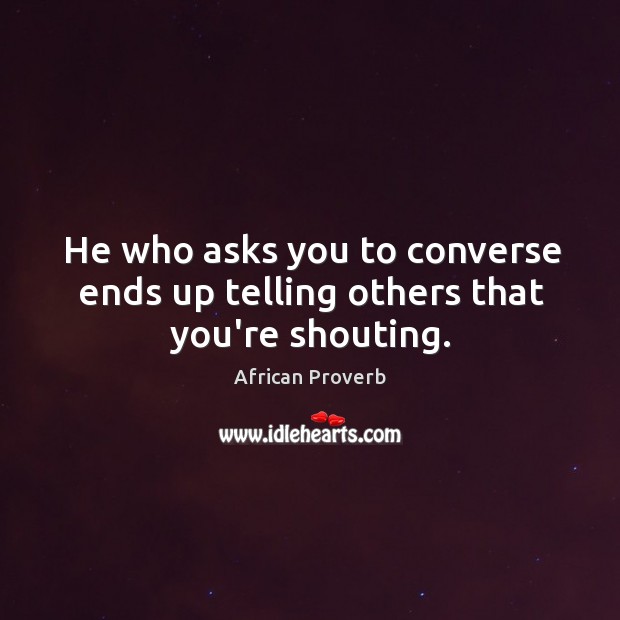 He who asks you to converse ends up telling others that you’re shouting. Image