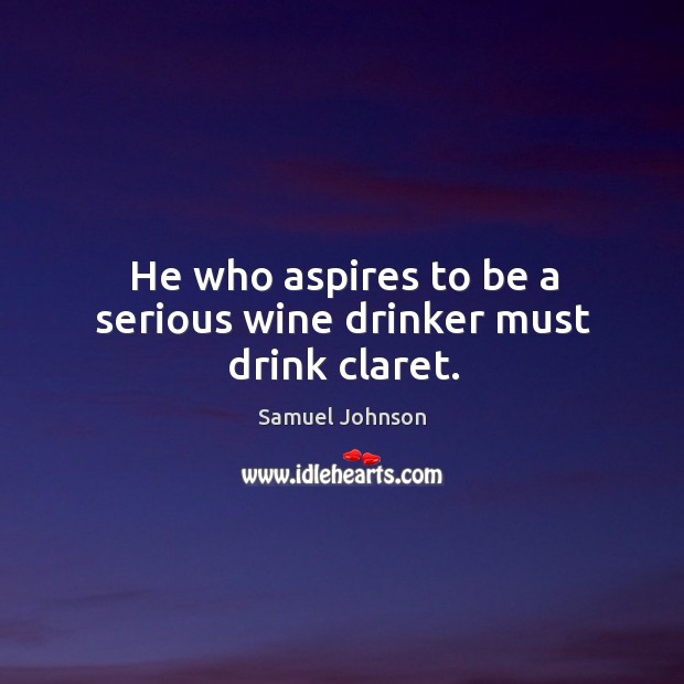 He who aspires to be a serious wine drinker must drink claret. Image