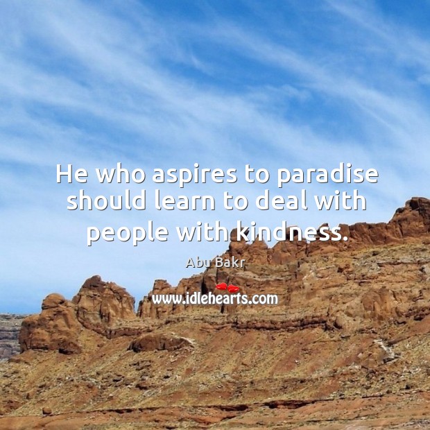 He who aspires to paradise should learn to deal with people with kindness. Abu Bakr Picture Quote