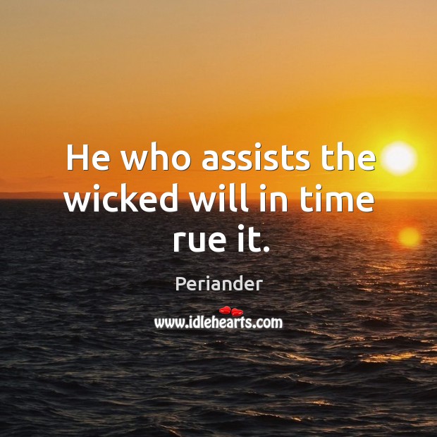 He who assists the wicked will in time rue it. Periander Picture Quote