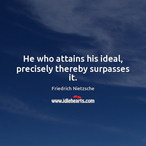 He who attains his ideal, precisely thereby surpasses it. Friedrich Nietzsche Picture Quote