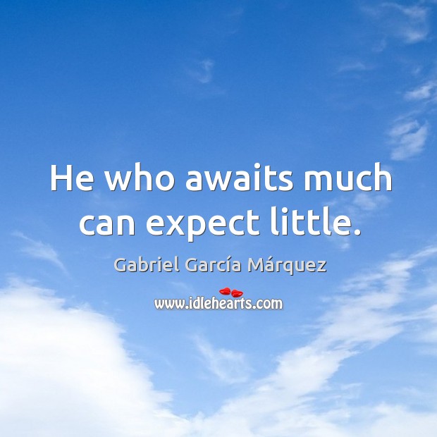 He who awaits much can expect little. Gabriel García Márquez Picture Quote