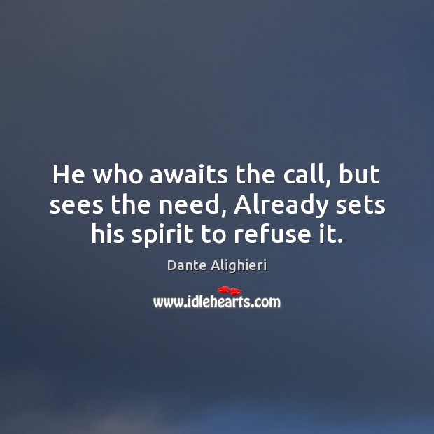 He who awaits the call, but sees the need, Already sets his spirit to refuse it. Image