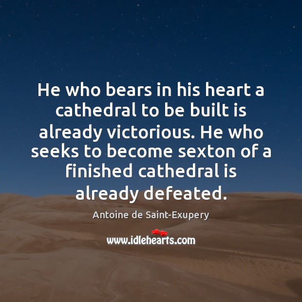 He who bears in his heart a cathedral to be built is Antoine de Saint-Exupery Picture Quote