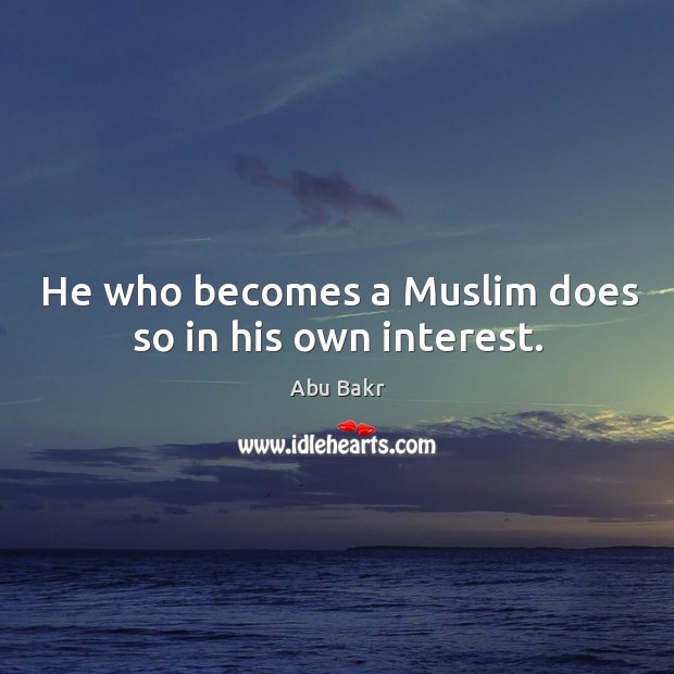 He who becomes a muslim does so in his own interest. Abu Bakr Picture Quote