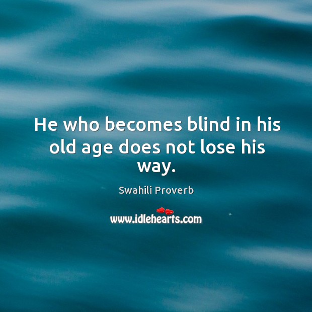 He who becomes blind in his old age does not lose his way. Swahili Proverbs Image