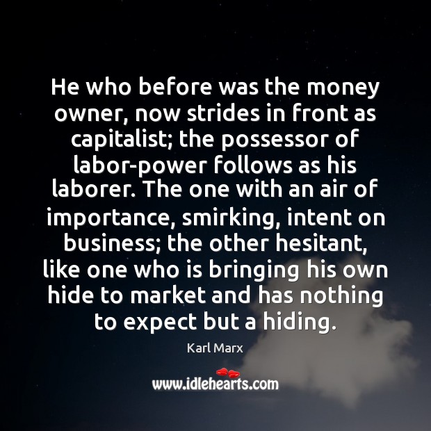 He who before was the money owner, now strides in front as Karl Marx Picture Quote