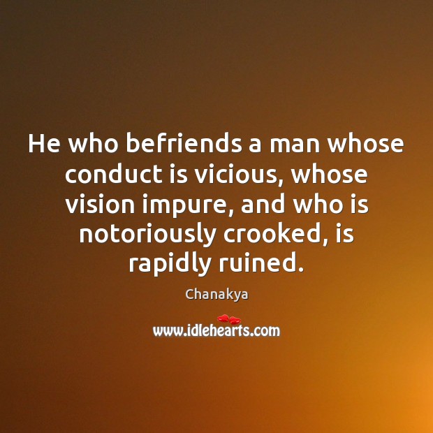 He who befriends a man whose conduct is vicious, whose vision impure, Chanakya Picture Quote