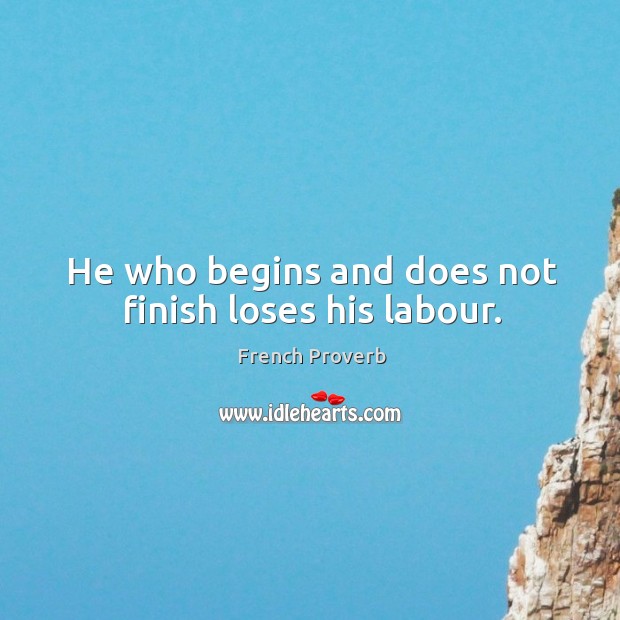 He who begins and does not finish loses his labour. French Proverbs Image