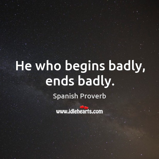He who begins badly, ends badly. Spanish Proverbs Image