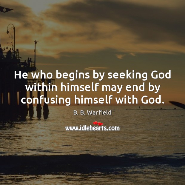 He who begins by seeking God within himself may end by confusing himself with God. B. B. Warfield Picture Quote
