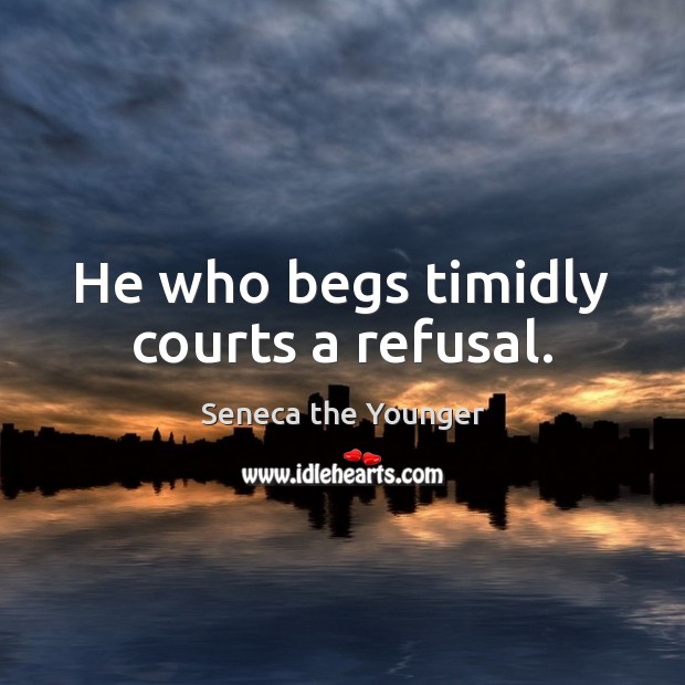He who begs timidly courts a refusal. Seneca the Younger Picture Quote