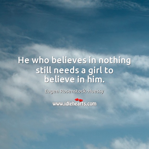 He who believes in nothing still needs a girl to believe in him. Believe in Him Quotes Image